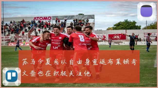 苏马今夏或以自由身重返布莱顿考文垂也在积极关注他
