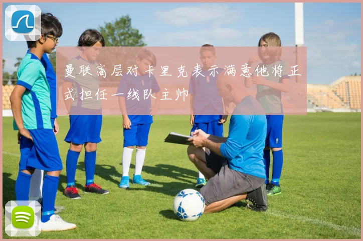 曼联高层对卡里克表示满意他将正式担任一线队主帅