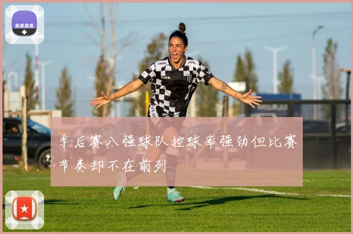 季后赛八强球队控球率强劲但比赛节奏却不在前列
