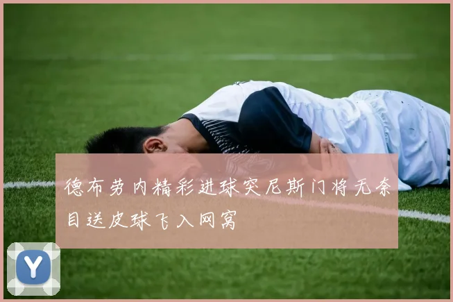 德布劳内精彩进球突尼斯门将无奈目送皮球飞入网窝