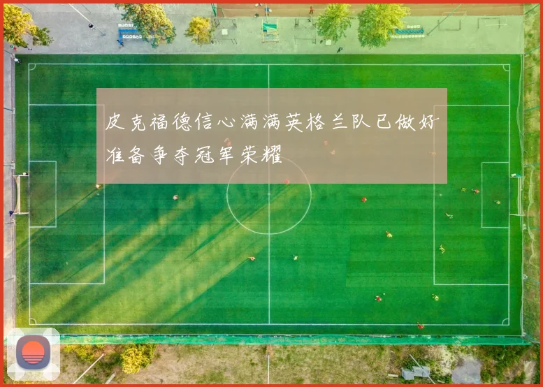 皮克福德信心满满英格兰队已做好准备争夺冠军荣耀