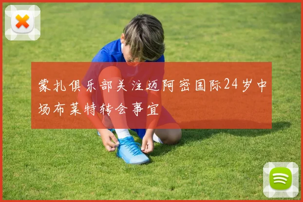 蒙扎俱乐部关注迈阿密国际24岁中场布莱特转会事宜