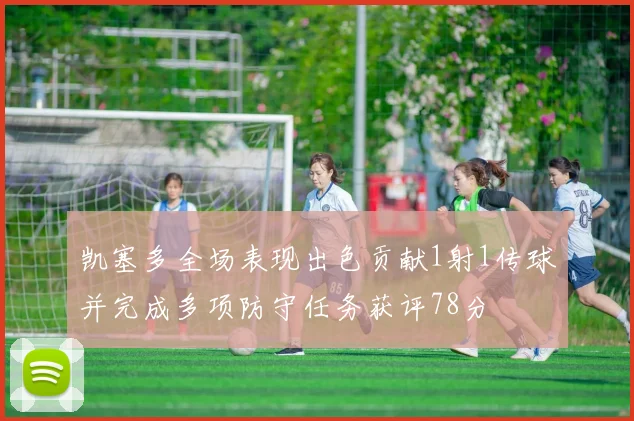 凯塞多全场表现出色贡献1射1传球并完成多项防守任务获评78分