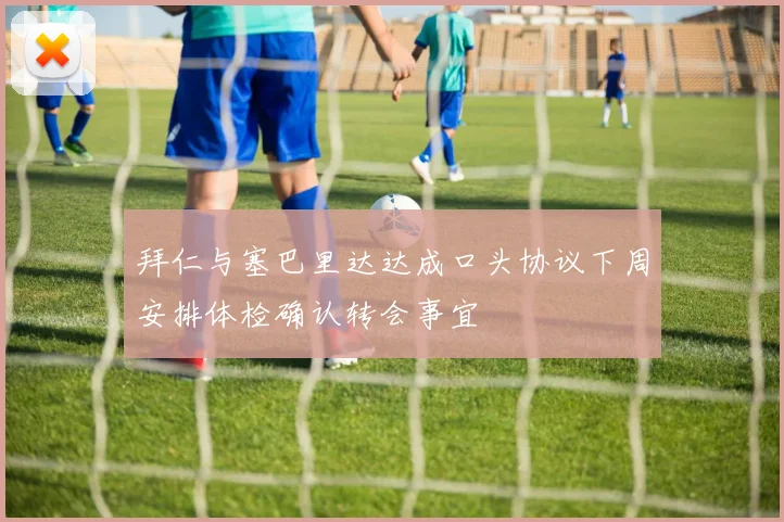 拜仁与塞巴里达达成口头协议下周安排体检确认转会事宜
